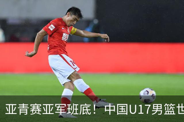 亚青赛亚军班底！中国U17男篮世界杯14人大名单 张懿赵杰赵博新领衔